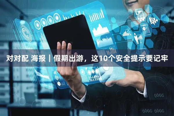 对对配 海报｜假期出游，这10个安全提示要记牢